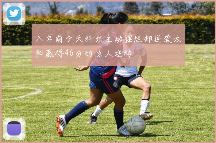八年前今天科尔主动摆烂却逆袭太阳赢得46分的惊人逆转