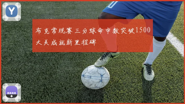 布克常规赛三分球命中数突破1500大关成就新里程碑