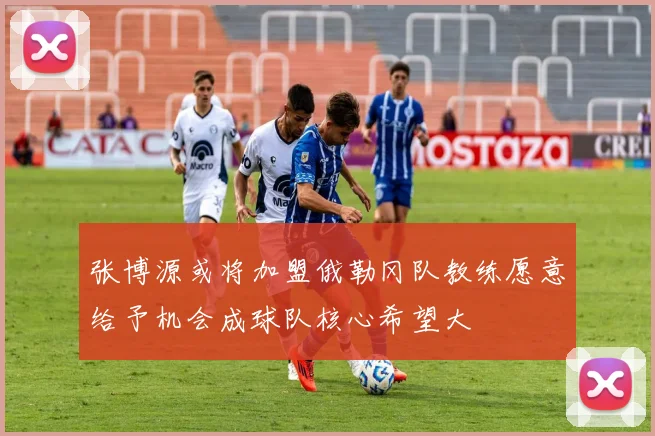 张博源或将加盟俄勒冈队教练愿意给予机会成球队核心希望大