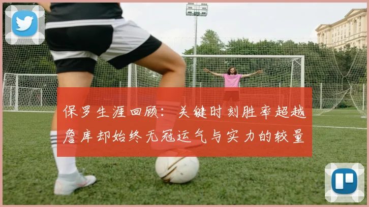 保罗生涯回顾：关键时刻胜率超越詹库却始终无冠运气与实力的较量